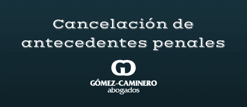 La Cancelacion De Los Antecedentes Penales Gomez Caminero Abogado En Badajoz